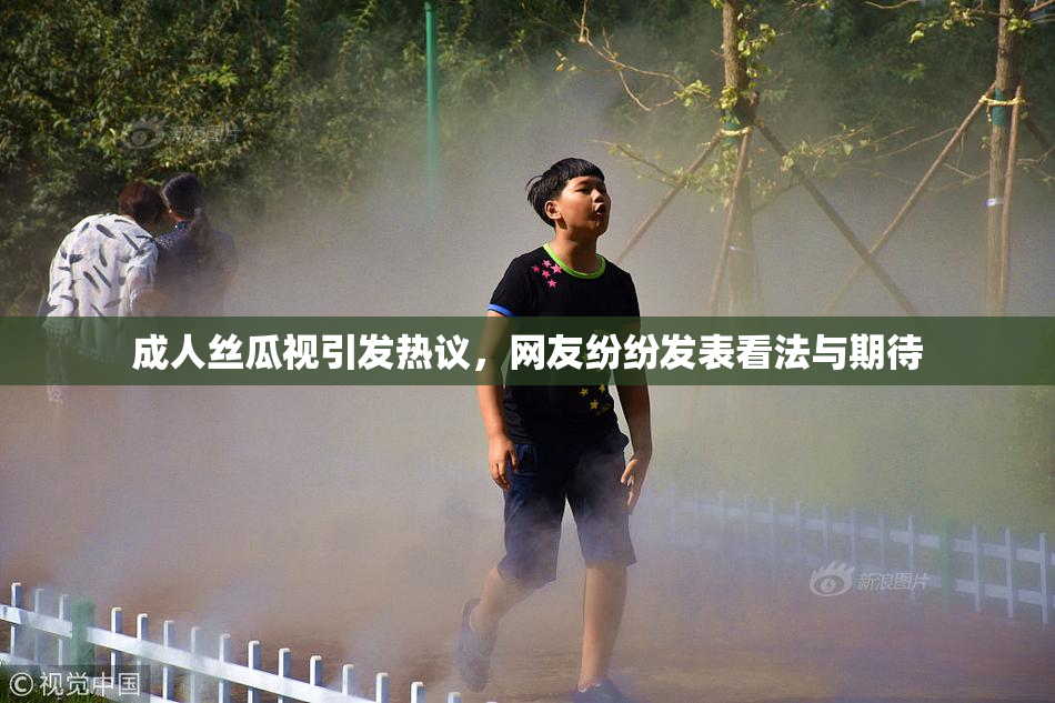 成人丝瓜视引发热议，网友纷纷发表看法与期待