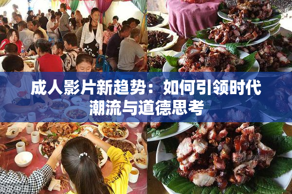 成人影片新趋势：如何引领时代潮流与道德思考