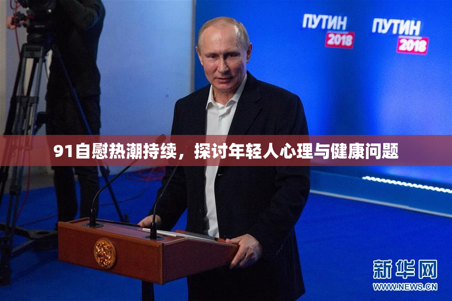91自慰热潮持续，探讨年轻人心理与健康问题