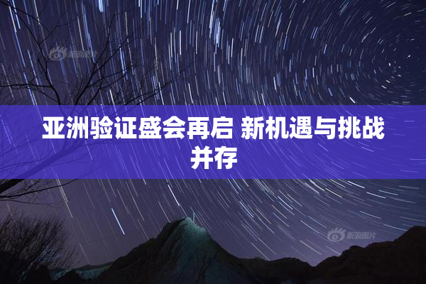 亚洲验证盛会再启 新机遇与挑战并存