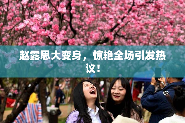 赵露思大变身，惊艳全场引发热议！