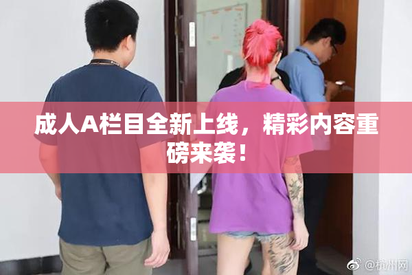 成人A栏目全新上线，精彩内容重磅来袭！