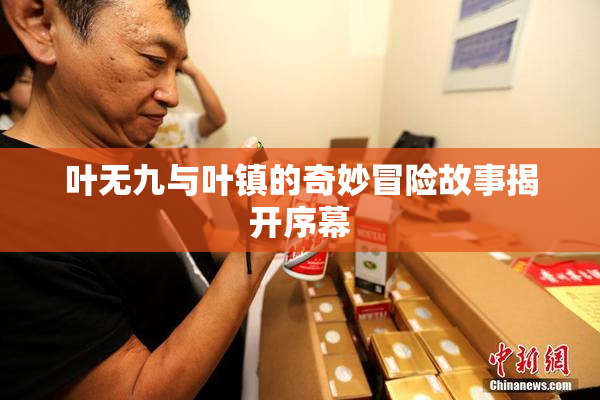 叶无九与叶镇的奇妙冒险故事揭开序幕