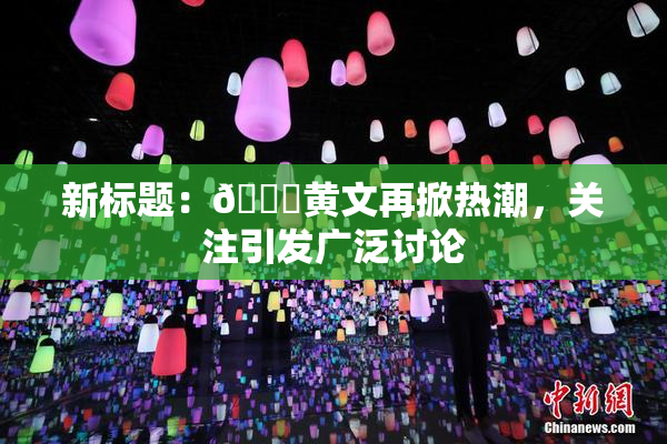 新标题：🔞黄文再掀热潮，关注引发广泛讨论