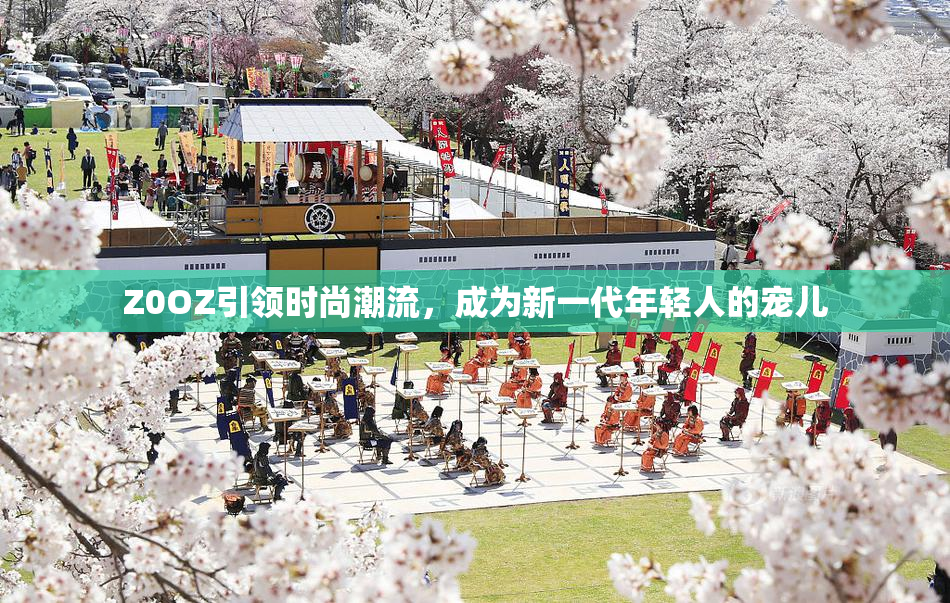 Z0OZ引领时尚潮流，成为新一代年轻人的宠儿