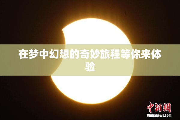 在梦中幻想的奇妙旅程等你来体验