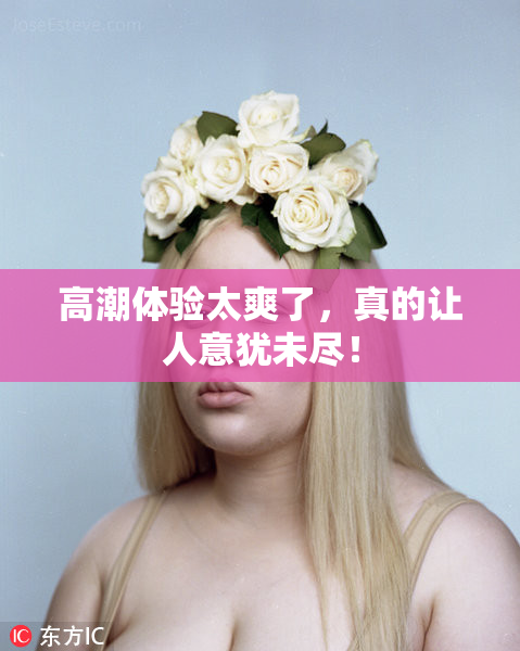 高潮体验太爽了，真的让人意犹未尽！