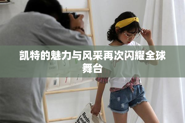 凯特的魅力与风采再次闪耀全球舞台