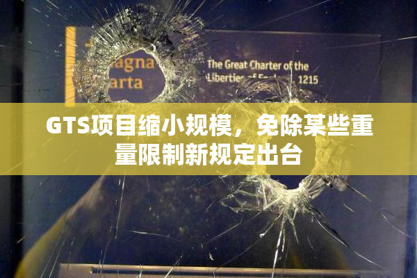GTS项目缩小规模，免除某些重量限制新规定出台