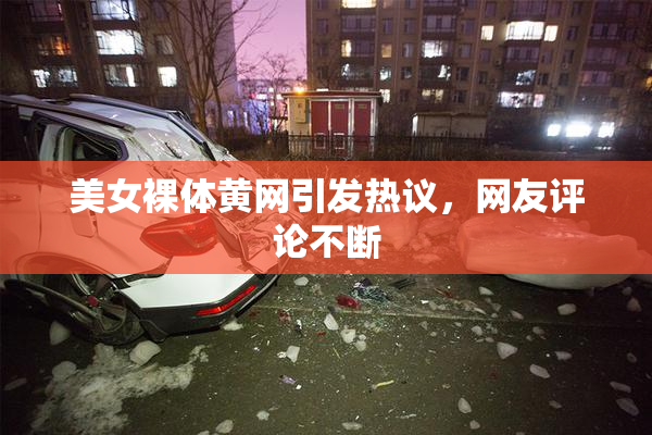 美女裸体黄网引发热议，网友评论不断