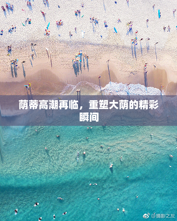 荫蒂高潮再临，重塑大荫的精彩瞬间