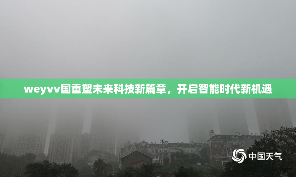 weyvv国重塑未来科技新篇章，开启智能时代新机遇
