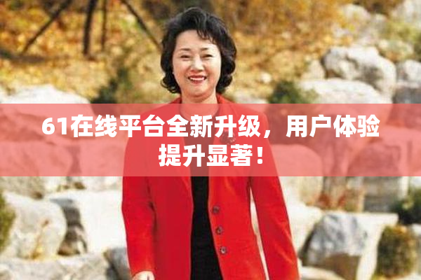 61在线平台全新升级，用户体验提升显著！