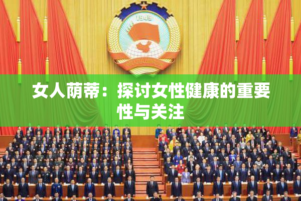 女人荫蒂：探讨女性健康的重要性与关注