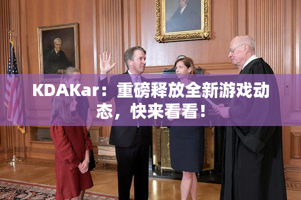 KDAKar：重磅释放全新游戏动态，快来看看！