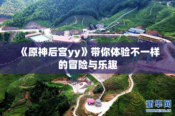 《原神后宫yy》带你体验不一样的冒险与乐趣