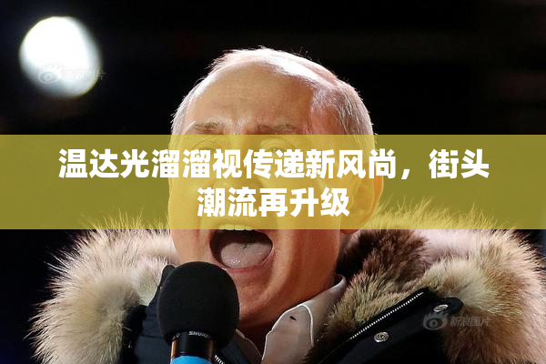 温达光溜溜视传递新风尚，街头潮流再升级