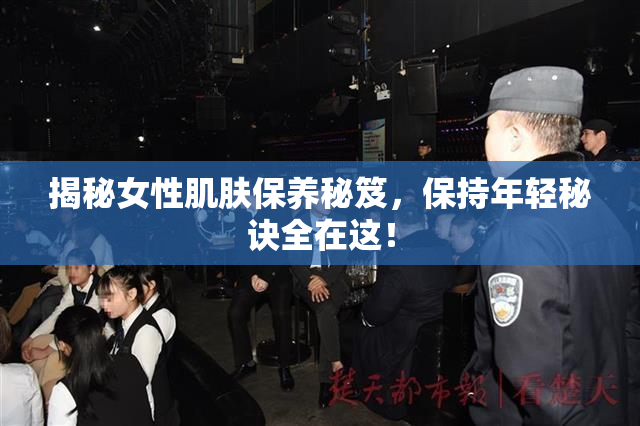 揭秘女性肌肤保养秘笈，保持年轻秘诀全在这！