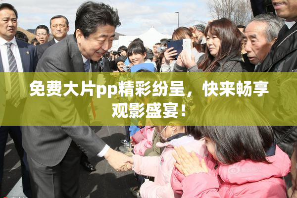 免费大片pp精彩纷呈，快来畅享观影盛宴！