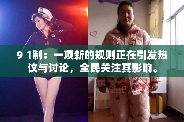 9 1制：一项新的规则正在引发热议与讨论，全民关注其影响。