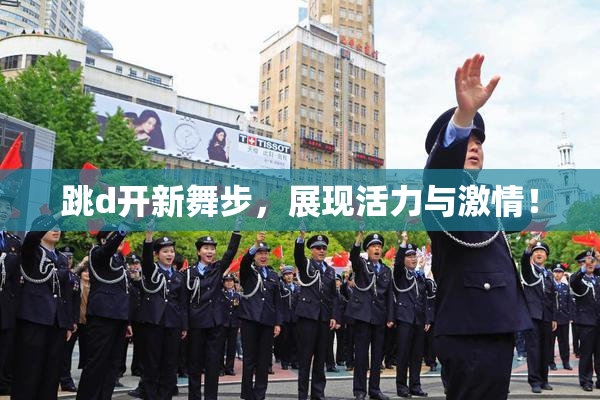 跳d开新舞步，展现活力与激情！