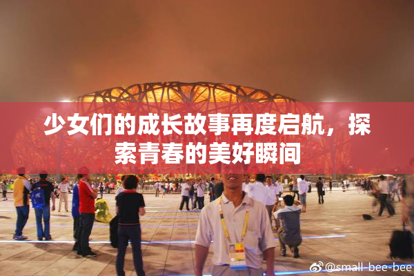 少女们的成长故事再度启航，探索青春的美好瞬间