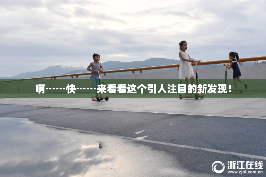 啊┅┅快┅┅来看看这个引人注目的新发现！