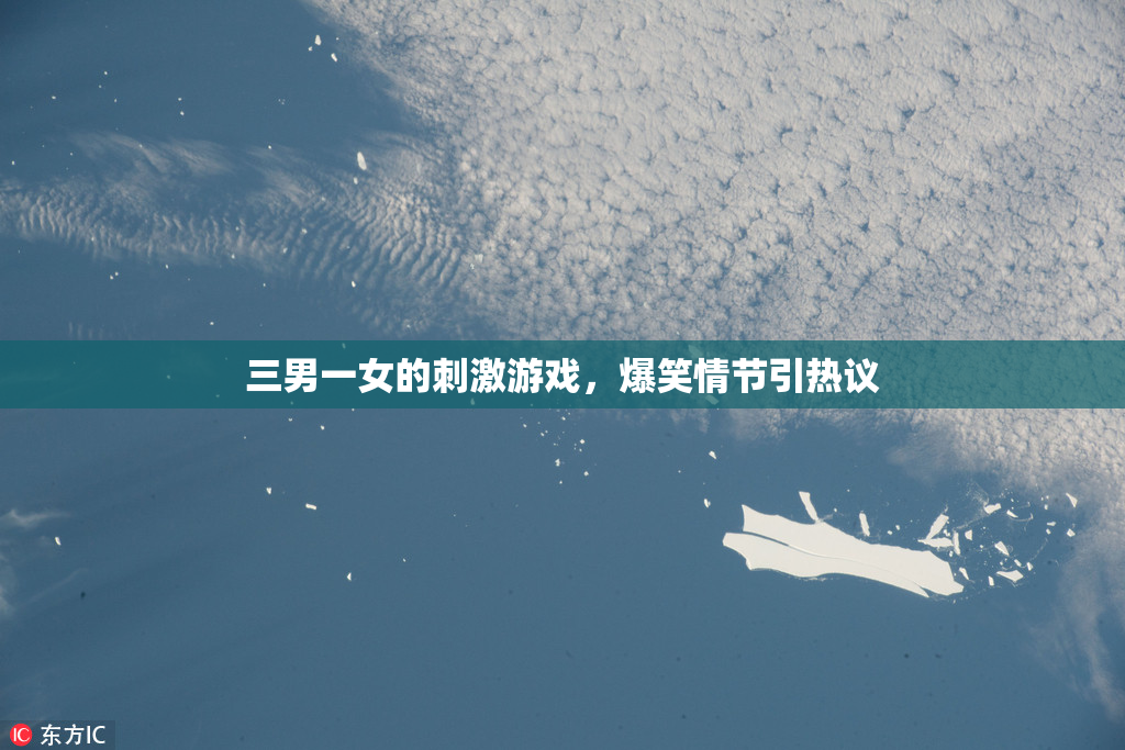 三男一女的刺激游戏，爆笑情节引热议