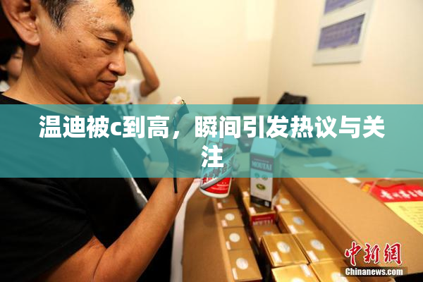 温迪被c到高，瞬间引发热议与关注