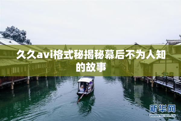 久久avi格式秘揭秘幕后不为人知的故事