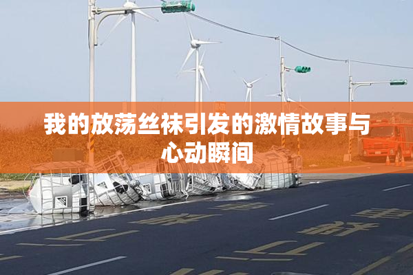 我的放荡丝袜引发的激情故事与心动瞬间