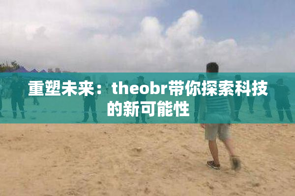 重塑未来：theobr带你探索科技的新可能性