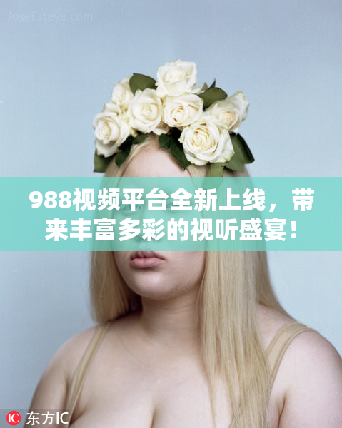 988视频平台全新上线，带来丰富多彩的视听盛宴！