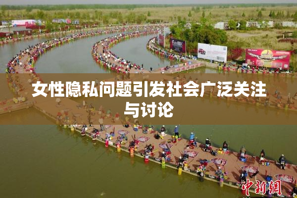 女性隐私问题引发社会广泛关注与讨论
