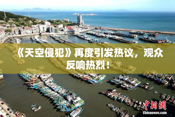 《天空侵犯》再度引发热议，观众反响热烈！