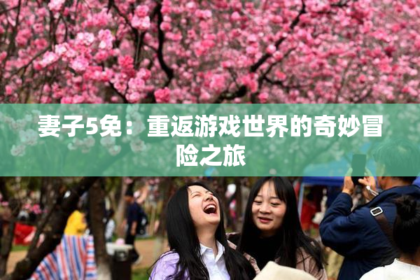 妻子5免：重返游戏世界的奇妙冒险之旅