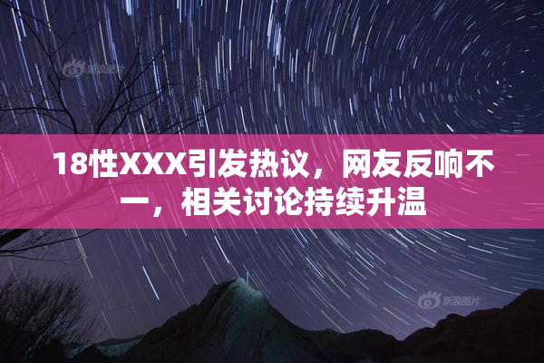 18性XXX引发热议，网友反响不一，相关讨论持续升温