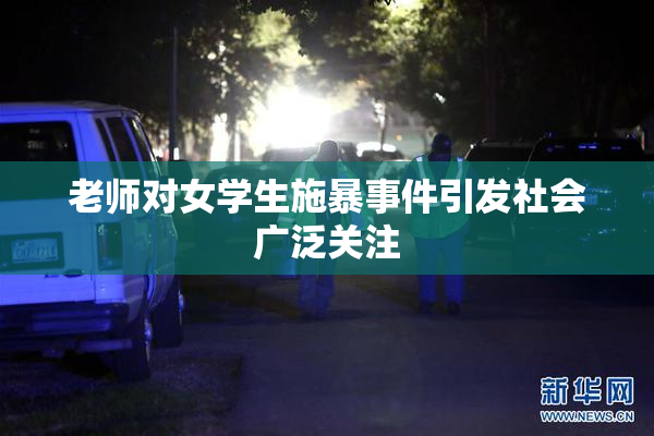 老师对女学生施暴事件引发社会广泛关注