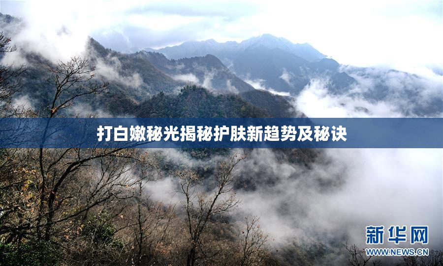 打白嫩秘光揭秘护肤新趋势及秘诀