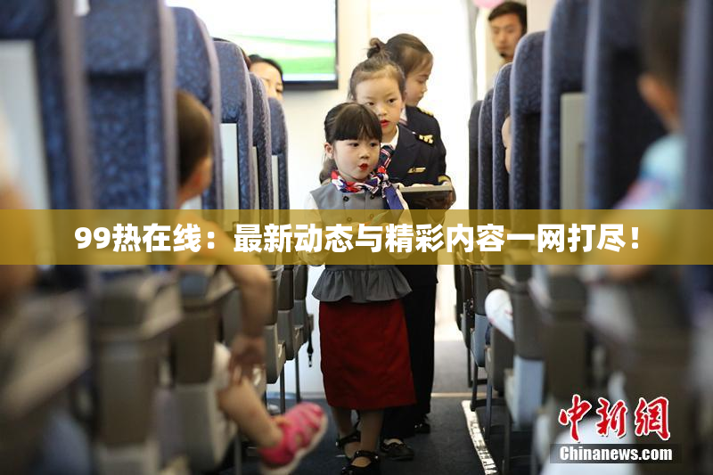 99热在线：最新动态与精彩内容一网打尽！
