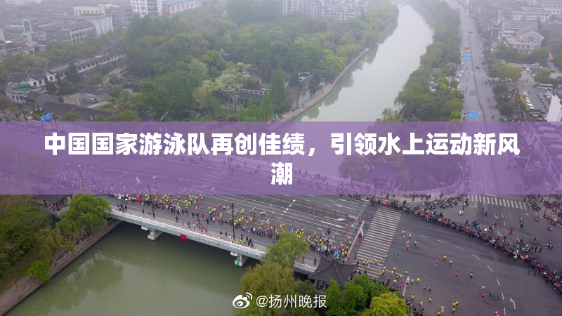 中国国家游泳队再创佳绩，引领水上运动新风潮