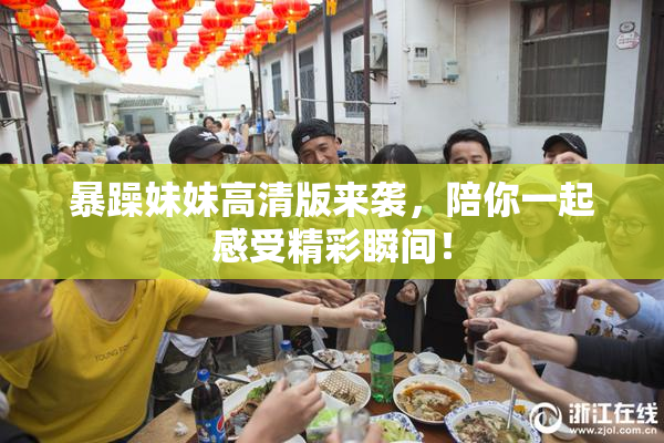 暴躁妹妹高清版来袭，陪你一起感受精彩瞬间！