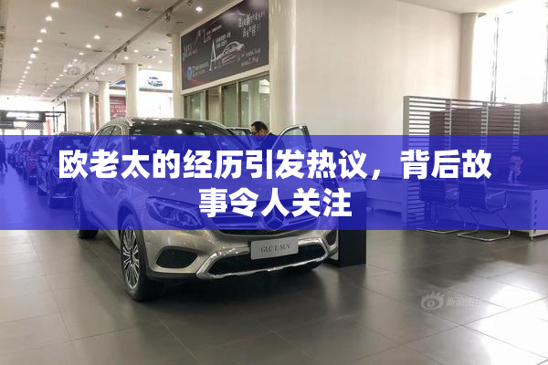 欧老太的经历引发热议，背后故事令人关注