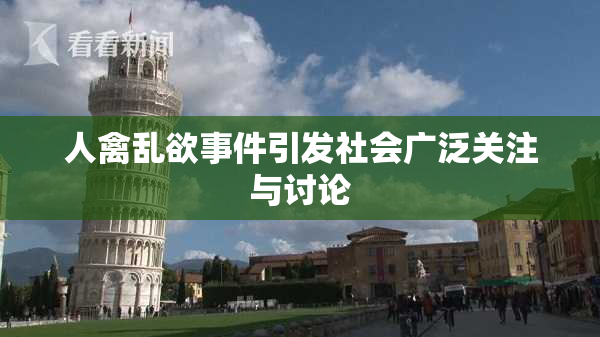人禽乱欲事件引发社会广泛关注与讨论