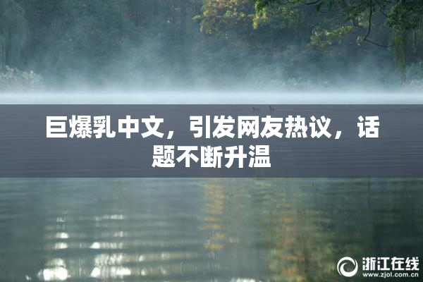 巨爆乳中文，引发网友热议，话题不断升温