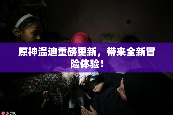 原神温迪重磅更新，带来全新冒险体验！