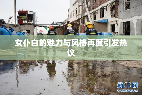 女仆白的魅力与风格再度引发热议
