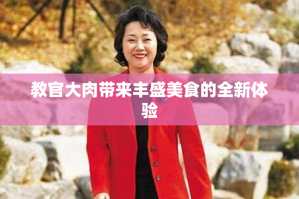 教官大肉带来丰盛美食的全新体验