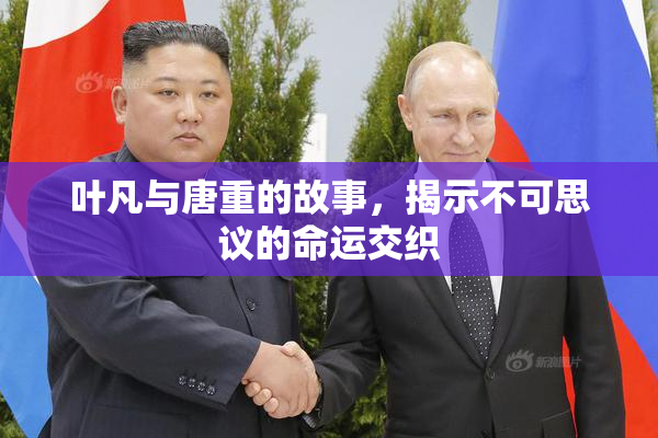 叶凡与唐重的故事，揭示不可思议的命运交织