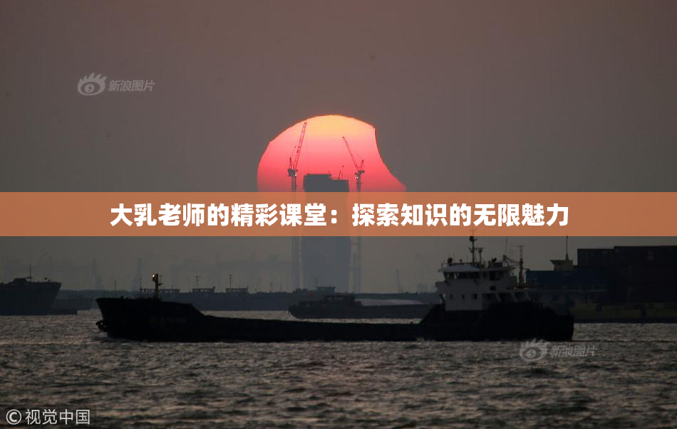 大乳老师的精彩课堂：探索知识的无限魅力
